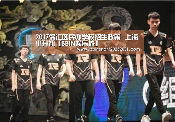 2017徐汇区民办学校招生政策-上海小升初【BBIN娱乐城】(图3) BBIN入口