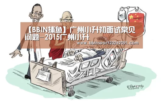 【BBIN捕鱼】广州小升初面试常见问题-2015广州小升(图2) BBIN娱乐城