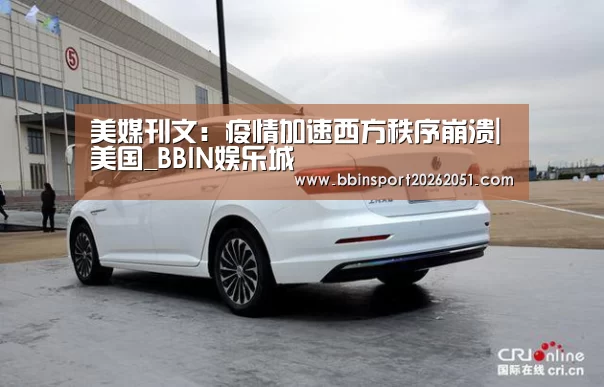 美媒刊文:疫情加速西方秩序崩溃|美国_BBIN娱乐城(图3) BBIN入口