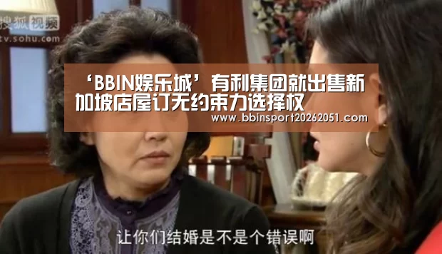 ‘BBIN娱乐城’有利集团就出售新加坡店屋订无约束力选择权(图3) BBIN视讯