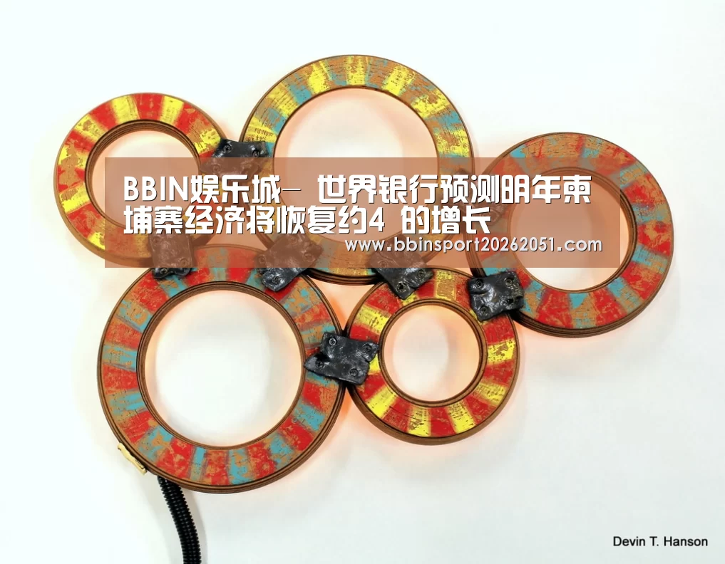 BBIN娱乐城-
世界银行预测明年柬埔寨经济将恢复约4 的增长(图2) BBIN入口