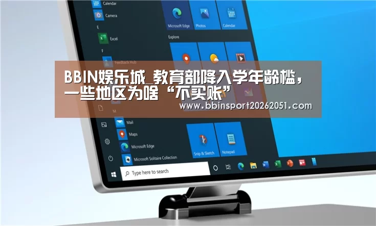 BBIN娱乐城_教育部降入学年龄槛,一些地区为啥“不买账”(图1) BBIN入口