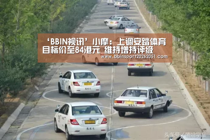 ‘BBIN视讯’小摩:上调安踏体育目标价至84港元 维持增持评级(图4) BBIN捕鱼