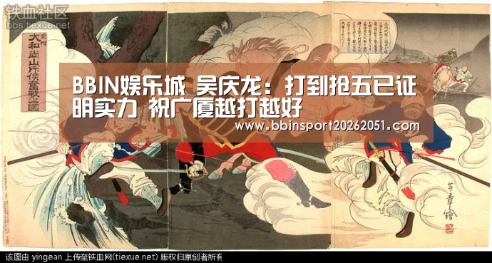 BBIN娱乐城_吴庆龙:打到抢五已证明实力 祝广厦越打越好(图2) BBIN入口