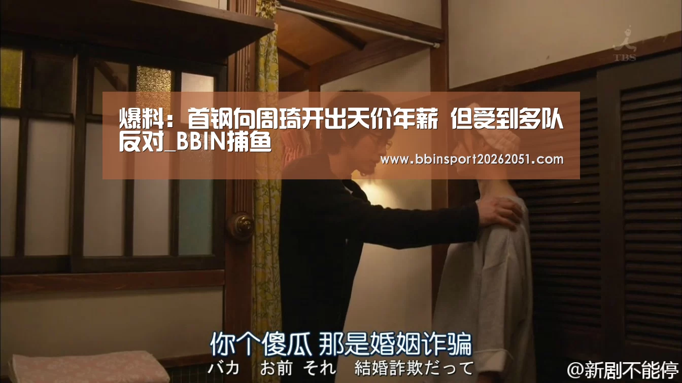 爆料:首钢向周琦开出天价年薪 但受到多队反对_BBIN捕鱼(图1) BBIN视讯
