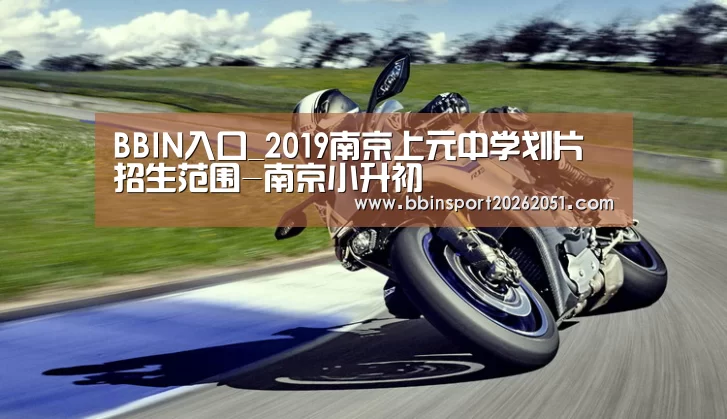 BBIN入口_2019南京上元中学划片招生范围-南京小升初(图2) BBIN视讯