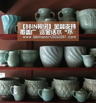 【BBIN视讯】金融支持覆盖广 资金活水“不断流”(图1) BBIN视讯